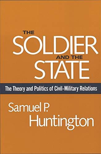 The Soldier and the State (Belknap Press): The Theory and Politics of Civil–Military Relations (Belknap Press S)
