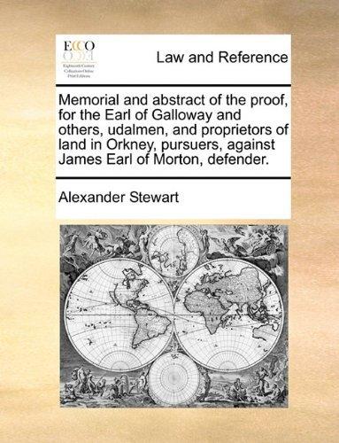 Memorial and abstract of the proof, for the Earl of Galloway and others, udalmen, and proprietors of land in Orkney, pursuers, against James Earl of Morton, defender. by Alexander Stewart (2010-06-09)